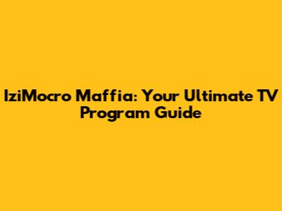 IziMocro Maffia: Your Ultimate TV Program Guide
