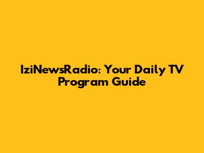 IziNewsRadio: Your Daily TV Program Guide