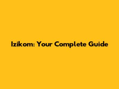 Izikom: Your Complete Guide