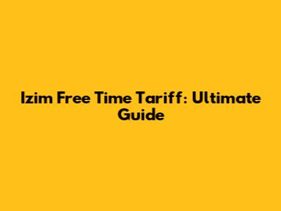 Izim Free Time Tariff: Ultimate Guide