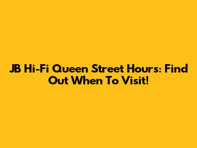 JB Hi-Fi Queen Street Hours: Find Out When To Visit!