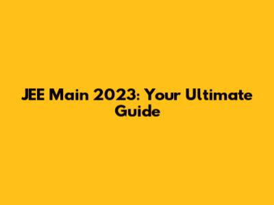 JEE Main 2023: Your Ultimate Guide