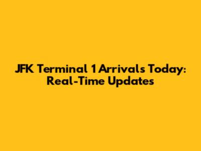JFK Terminal 1 Arrivals Today: Real-Time Updates