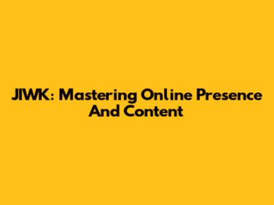 JIWK: Mastering Online Presence And Content