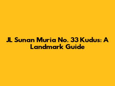 JL Sunan Muria No. 33 Kudus: A Landmark Guide