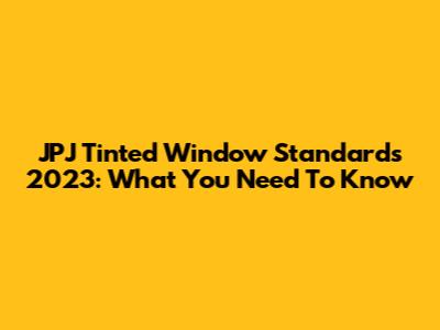 JPJ Tinted Window Standards 2023: What You Need To Know