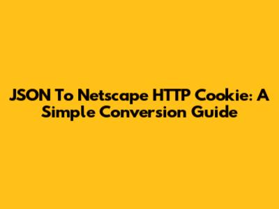 JSON To Netscape HTTP Cookie: A Simple Conversion Guide