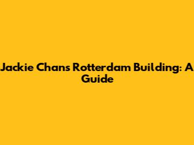 Jackie Chan's Rotterdam Building: A Guide