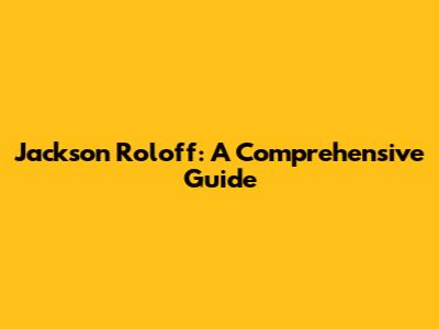 Jackson Roloff: A Comprehensive Guide