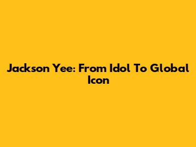 Jackson Yee: From Idol To Global Icon