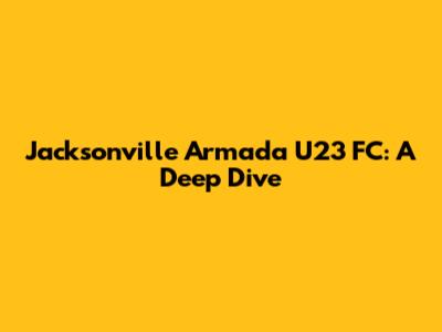 Jacksonville Armada U23 FC: A Deep Dive