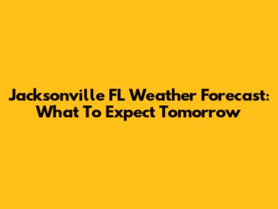 Jacksonville FL Weather Forecast: What To Expect Tomorrow
