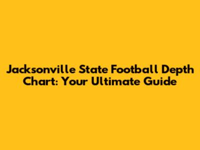 Jacksonville State Football Depth Chart: Your Ultimate Guide
