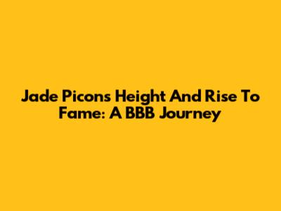 Jade Picon's Height And Rise To Fame: A BBB Journey