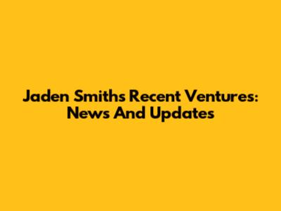 Jaden Smith's Recent Ventures: News And Updates