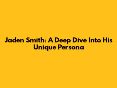 Jaden Smith: A Deep Dive Into His Unique Persona