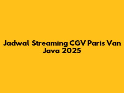 Jadwal Streaming CGV Paris Van Java 2025