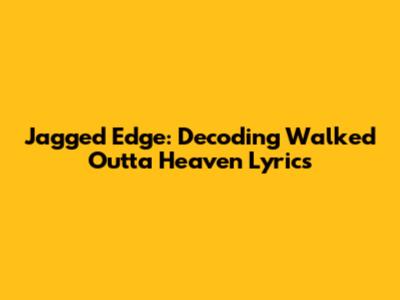 Jagged Edge: Decoding 'Walked Outta Heaven' Lyrics