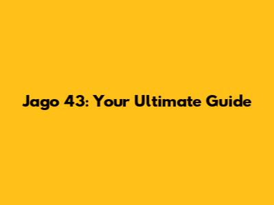 Jago 43: Your Ultimate Guide