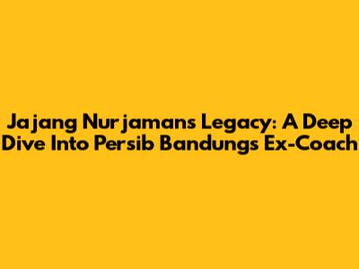 Jajang Nurjaman's Legacy: A Deep Dive Into Persib Bandung's Ex-Coach