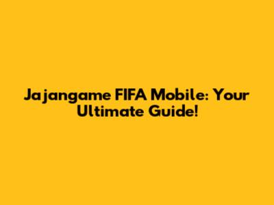 Jajangame FIFA Mobile: Your Ultimate Guide!
