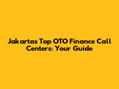 Jakarta's Top OTO Finance Call Centers: Your Guide
