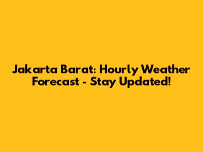 Jakarta Barat: Hourly Weather Forecast - Stay Updated!