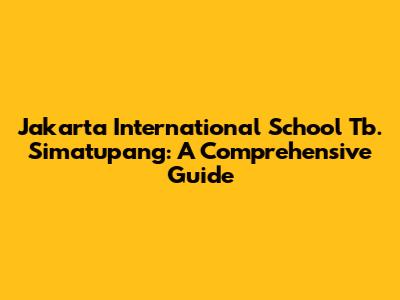 Jakarta International School Tb. Simatupang: A Comprehensive Guide