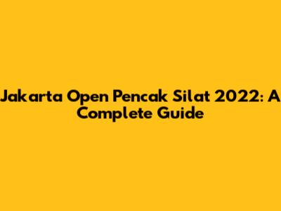 Jakarta Open Pencak Silat 2022: A Complete Guide