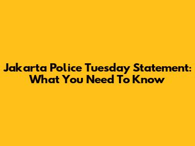 Jakarta Police Tuesday Statement: What You Need To Know