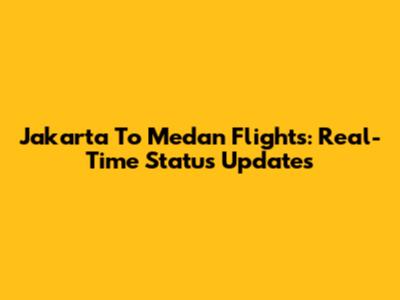 Jakarta To Medan Flights: Real-Time Status Updates