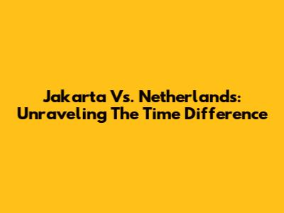 Jakarta Vs. Netherlands: Unraveling The Time Difference