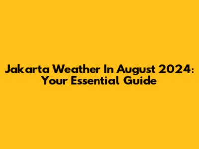 Jakarta Weather In August 2024: Your Essential Guide