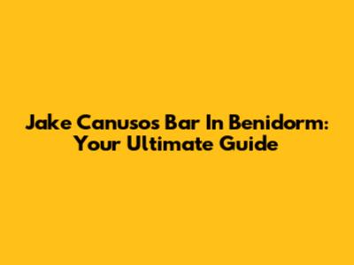 Jake Canuso's Bar In Benidorm: Your Ultimate Guide