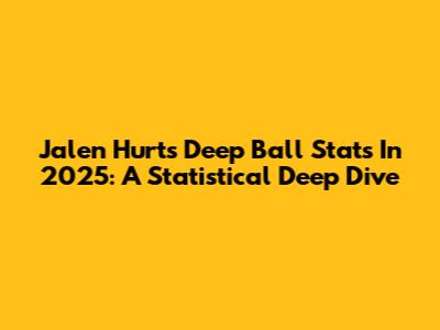 Jalen Hurts' Deep Ball Stats In 2025: A Statistical Deep Dive