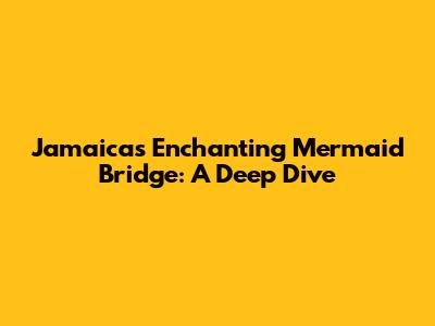 Jamaica's Enchanting Mermaid Bridge: A Deep Dive