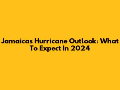Jamaica's Hurricane Outlook: What To Expect In 2024