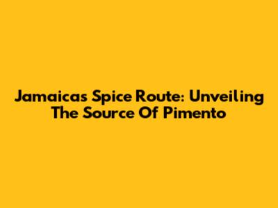 Jamaica's Spice Route: Unveiling The Source Of Pimento
