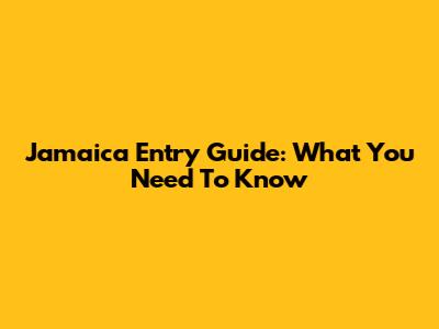 Jamaica Entry Guide: What You Need To Know