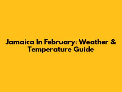 Jamaica In February: Weather & Temperature Guide