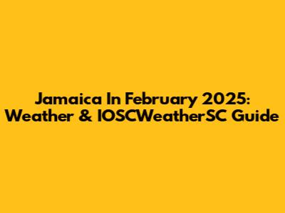 Jamaica In February 2025: Weather & IOSCWeatherSC Guide