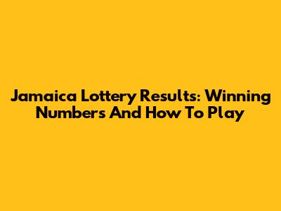 Jamaica Lottery Results: Winning Numbers And How To Play