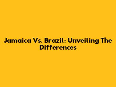 Jamaica Vs. Brazil: Unveiling The Differences