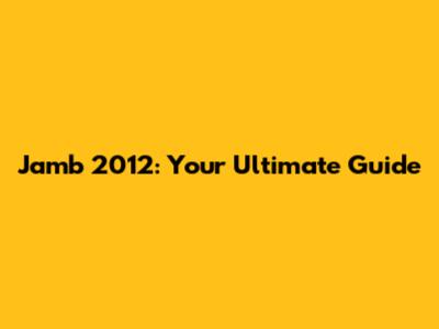 Jamb 2012: Your Ultimate Guide