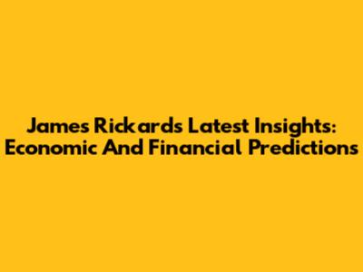 James Rickards' Latest Insights: Economic And Financial Predictions