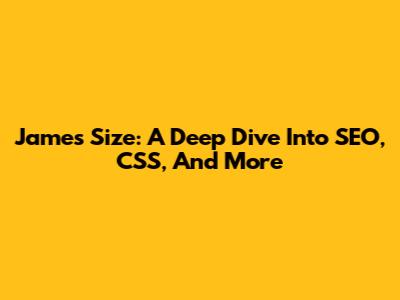 James Size: A Deep Dive Into SEO, CSS, And More