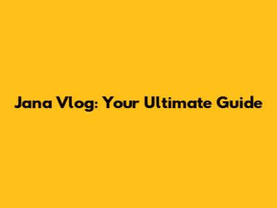 Jana Vlog: Your Ultimate Guide