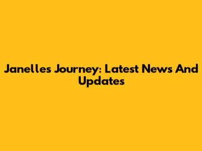 Janelle's Journey: Latest News And Updates