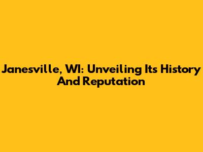 Janesville, WI: Unveiling Its History And Reputation