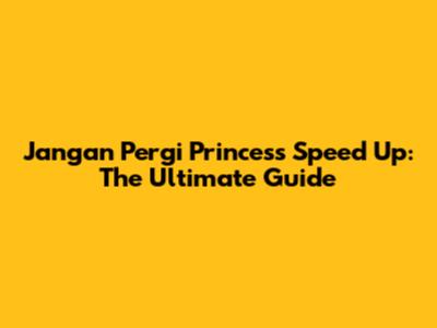 Jangan Pergi Princess Speed Up: The Ultimate Guide